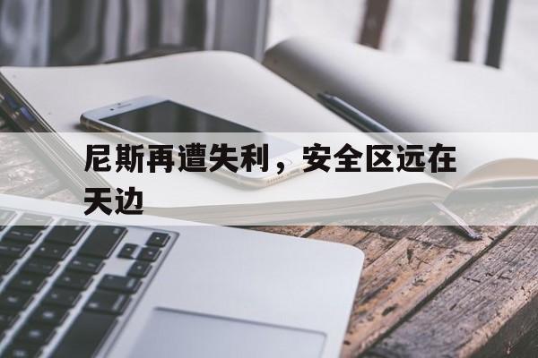 爱游戏tv-尼斯再遭失利，安全区远在天边